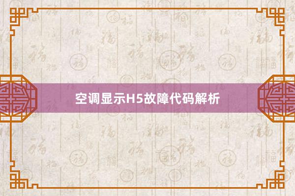 空调显示H5故障代码解析